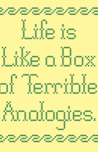 Life is like a box of terrible analogies.