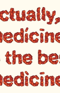 Actually, medicine is the best medicine.