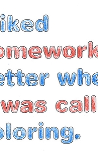 I liked homework better when it was called coloring.