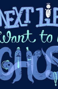 In My Next Life I Want To Be A Ghost.