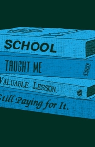 School taught me a valuable lesson. I'm still paying for it.