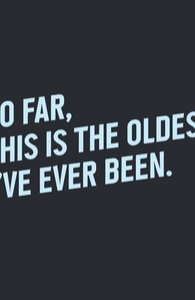 So Far, This Is the Oldest I Have Ever Been.