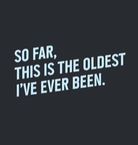 So far, this is the oldest I have ever been t-shirt design
